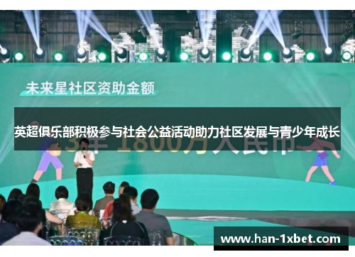 英超俱乐部积极参与社会公益活动助力社区发展与青少年成长 英超俱乐部积极参与社会公益活动助力社区发展与青少年成长