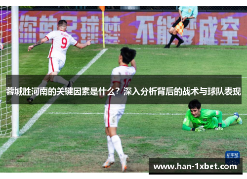 蓉城胜河南的关键因素是什么?深入分析背后的战术与球队表现 蓉城胜河南的关键因素是什么?深入分析背后的战术与球队表现