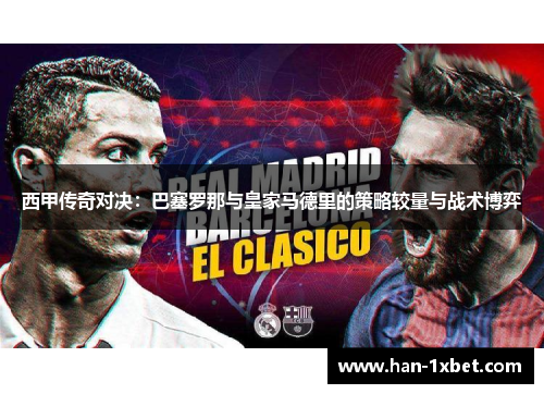 西甲传奇对决:巴塞罗那与皇家马德里的策略较量与战术博弈 西甲传奇对决:巴塞罗那与皇家马德里的策略较量与战术博弈