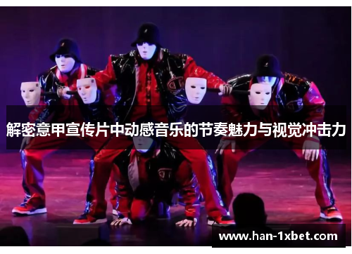 解密意甲宣传片中动感音乐的节奏魅力与视觉冲击力 解密意甲宣传片中动感音乐的节奏魅力与视觉冲击力