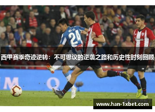 西甲赛季奇迹逆转:不可思议的逆袭之路和历史性时刻回顾 西甲赛季奇迹逆转:不可思议的逆袭之路和历史性时刻回顾