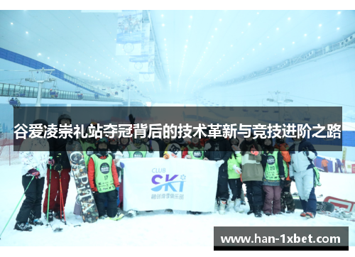 谷爱凌崇礼站夺冠背后的技术革新与竞技进阶之路 谷爱凌崇礼站夺冠背后的技术革新与竞技进阶之路