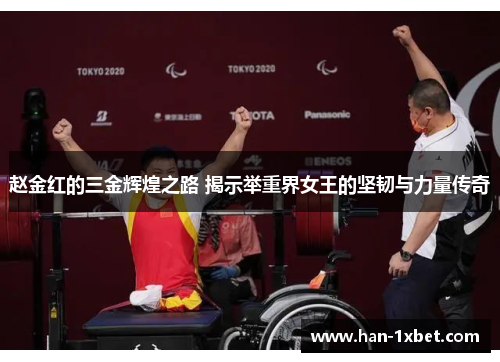 赵金红的三金辉煌之路 揭示举重界女王的坚韧与力量传奇 赵金红的三金辉煌之路 揭示举重界女王的坚韧与力量传奇