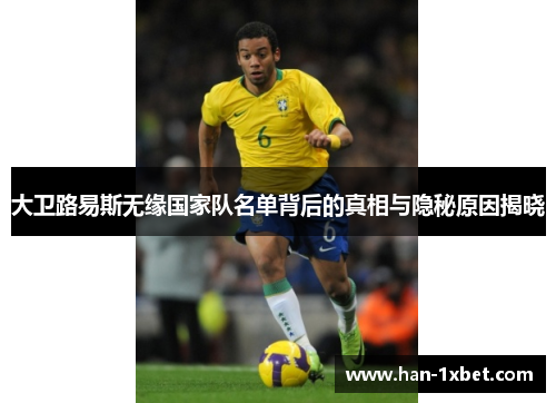 大卫路易斯无缘国家队名单背后的真相与隐秘原因揭晓 大卫路易斯无缘国家队名单背后的真相与隐秘原因揭晓