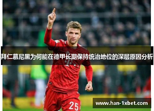拜仁慕尼黑为何能在德甲长期保持统治地位的深层原因分析 拜仁慕尼黑为何能在德甲长期保持统治地位的深层原因分析