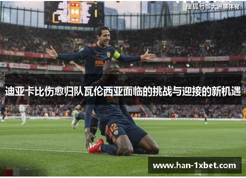 迪亚卡比伤愈归队瓦伦西亚面临的挑战与迎接的新机遇