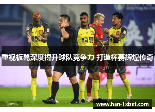 重视板凳深度提升球队竞争力 打造杯赛辉煌传奇