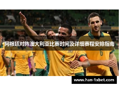 阿根廷对阵澳大利亚比赛时间及详细赛程安排指南 阿根廷对阵澳大利亚比赛时间及详细赛程安排指南