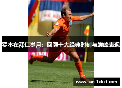 罗本在拜仁岁月:回顾十大经典时刻与巅峰表现 罗本在拜仁岁月:回顾十大经典时刻与巅峰表现