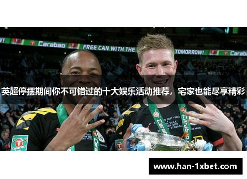 英超停摆期间你不可错过的十大娱乐活动推荐,宅家也能尽享精彩 英超停摆期间你不可错过的十大娱乐活动推荐,宅家也能尽享精彩