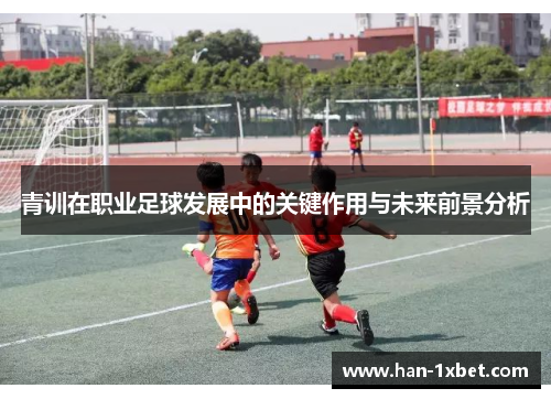 青训在职业足球发展中的关键作用与未来前景分析
