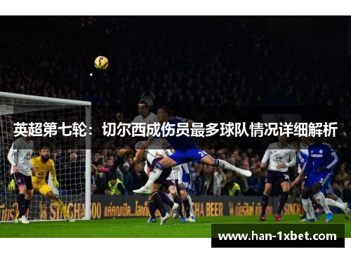 英超第七轮:切尔西成伤员最多球队情况详细解析 英超第七轮:切尔西成伤员最多球队情况详细解析
