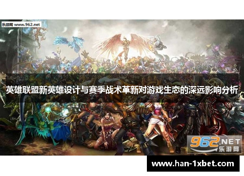 英雄联盟新英雄设计与赛季战术革新对游戏生态的深远影响分析 英雄联盟新英雄设计与赛季战术革新对游戏生态的深远影响分析