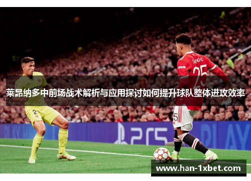 莱昂纳多中前场战术解析与应用探讨如何提升球队整体进攻效率 莱昂纳多中前场战术解析与应用探讨如何提升球队整体进攻效率