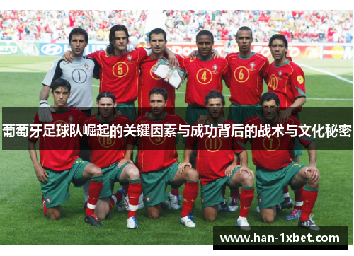 葡萄牙足球队崛起的关键因素与成功背后的战术与文化秘密 葡萄牙足球队崛起的关键因素与成功背后的战术与文化秘密