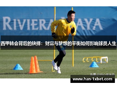 西甲转会背后的抉择:财富与梦想的平衡如何影响球员人生 西甲转会背后的抉择:财富与梦想的平衡如何影响球员人生