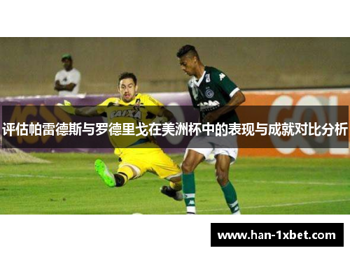 评估帕雷德斯与罗德里戈在美洲杯中的表现与成就对比分析 评估帕雷德斯与罗德里戈在美洲杯中的表现与成就对比分析