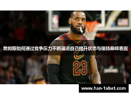 詹姆斯如何通过竞争压力不断逼迫自己提升状态与保持巅峰表现 詹姆斯如何通过竞争压力不断逼迫自己提升状态与保持巅峰表现