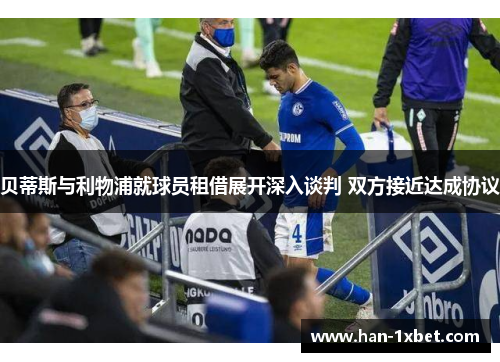 贝蒂斯与利物浦就球员租借展开深入谈判 双方接近达成协议