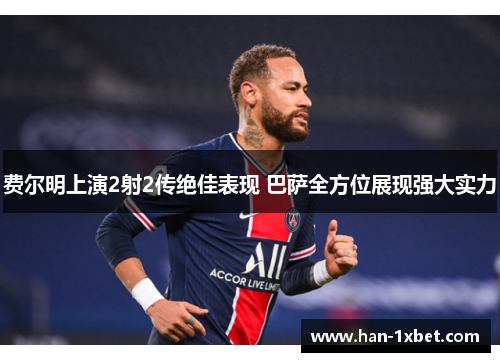 费尔明上演2射2传绝佳表现 巴萨全方位展现强大实力 费尔明上演2射2传绝佳表现 巴萨全方位展现强大实力