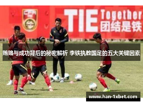 贿赂与成功背后的秘密解析 李铁执教国足的五大关键因素 贿赂与成功背后的秘密解析 李铁执教国足的五大关键因素