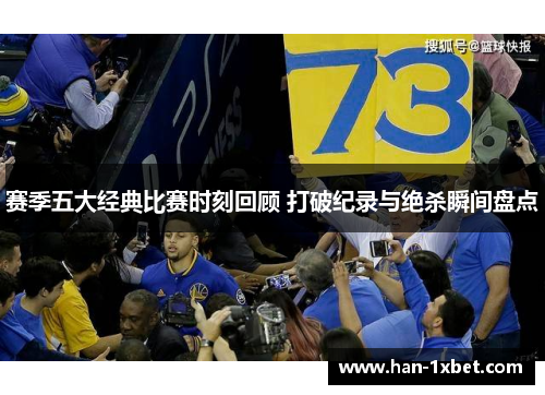赛季五大经典比赛时刻回顾 打破纪录与绝杀瞬间盘点 赛季五大经典比赛时刻回顾 打破纪录与绝杀瞬间盘点