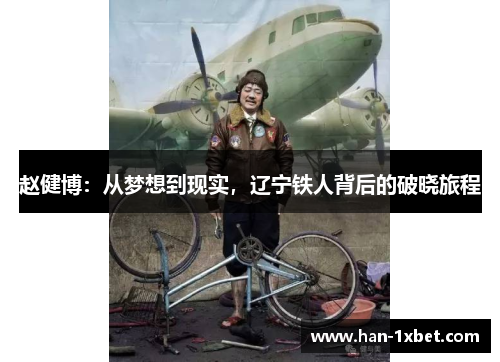 赵健博:从梦想到现实,辽宁铁人背后的破晓旅程 赵健博:从梦想到现实,辽宁铁人背后的破晓旅程