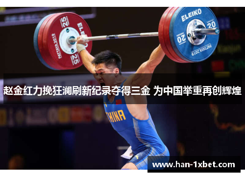 赵金红力挽狂澜刷新纪录夺得三金 为中国举重再创辉煌 赵金红力挽狂澜刷新纪录夺得三金 为中国举重再创辉煌