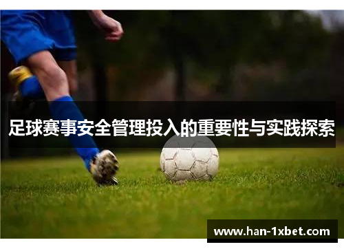 足球赛事安全管理投入的重要性与实践探索 足球赛事安全管理投入的重要性与实践探索