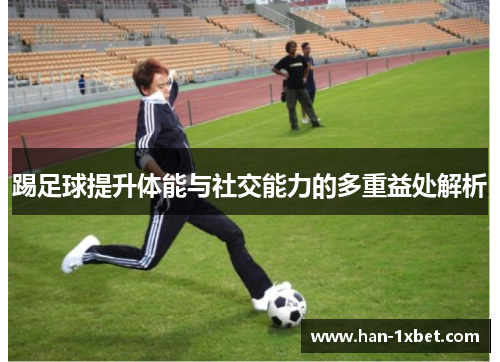 踢足球提升体能与社交能力的多重益处解析 踢足球提升体能与社交能力的多重益处解析