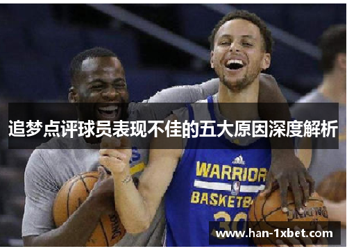 追梦点评球员表现不佳的五大原因深度解析