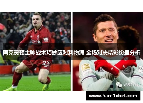 阿克灵顿主帅战术巧妙应对利物浦 全场对决精彩纷呈分析 阿克灵顿主帅战术巧妙应对利物浦 全场对决精彩纷呈分析