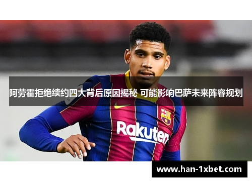 阿劳霍拒绝续约四大背后原因揭秘 可能影响巴萨未来阵容规划
