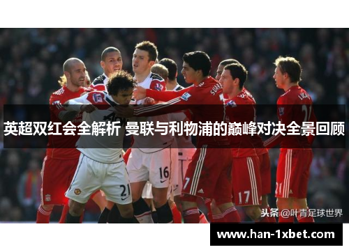 英超双红会全解析 曼联与利物浦的巅峰对决全景回顾