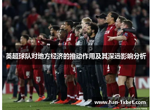 英超球队对地方经济的推动作用及其深远影响分析 英超球队对地方经济的推动作用及其深远影响分析