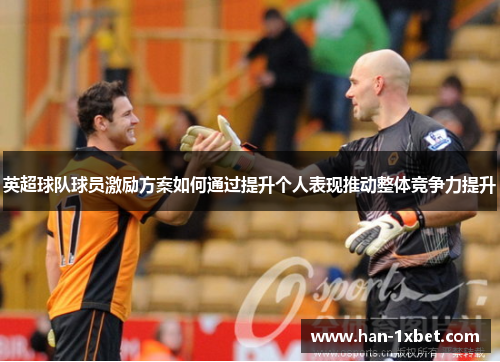 英超球队球员激励方案如何通过提升个人表现推动整体竞争力提升