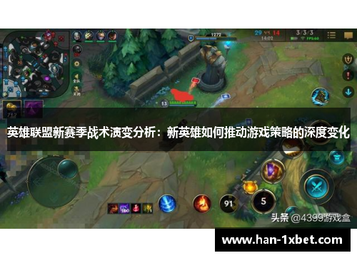 英雄联盟新赛季战术演变分析:新英雄如何推动游戏策略的深度变化 英雄联盟新赛季战术演变分析:新英雄如何推动游戏策略的深度变化