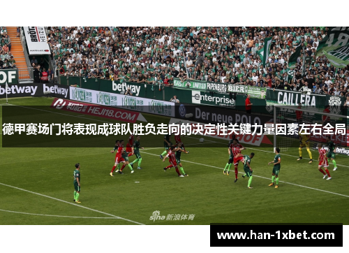 德甲赛场门将表现成球队胜负走向的决定性关键力量因素左右全局