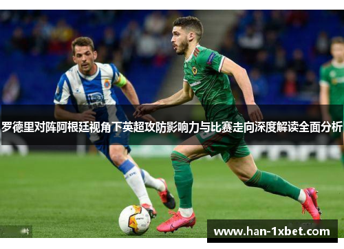 罗德里对阵阿根廷视角下英超攻防影响力与比赛走向深度解读全面分析