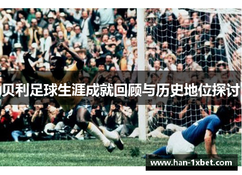 贝利足球生涯成就回顾与历史地位探讨