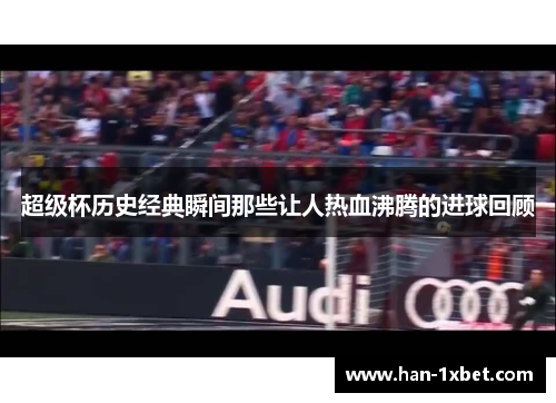 超级杯历史经典瞬间那些让人热血沸腾的进球回顾