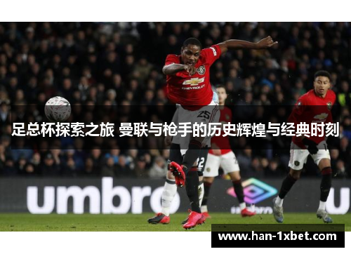 足总杯探索之旅 曼联与枪手的历史辉煌与经典时刻