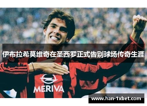 伊布拉希莫维奇在圣西罗正式告别球场传奇生涯