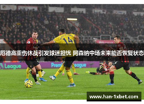 厄德高重伤休战引发球迷担忧 阿森纳中场未来能否恢复状态
