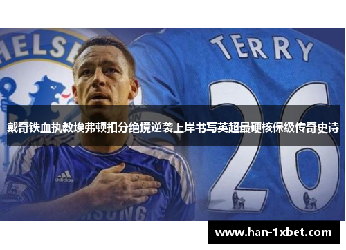 戴奇铁血执教埃弗顿扣分绝境逆袭上岸书写英超最硬核保级传奇史诗
