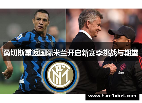 桑切斯重返国际米兰开启新赛季挑战与期望