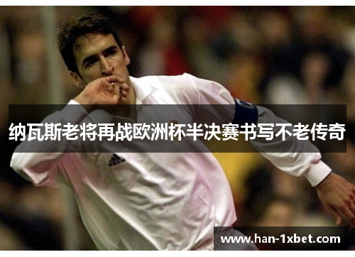 纳瓦斯老将再战欧洲杯半决赛书写不老传奇
