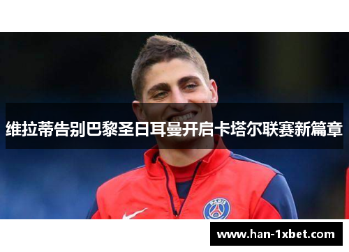 维拉蒂告别巴黎圣日耳曼开启卡塔尔联赛新篇章