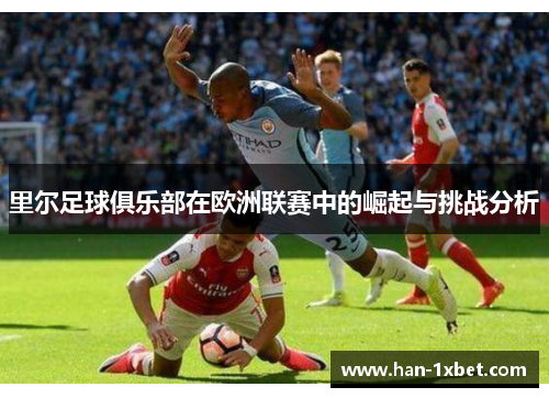 里尔足球俱乐部在欧洲联赛中的崛起与挑战分析