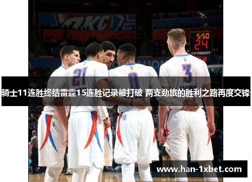 骑士11连胜终结雷霆15连胜记录被打破 两支劲旅的胜利之路再度交锋 骑士11连胜终结雷霆15连胜记录被打破 两支劲旅的胜利之路再度交锋